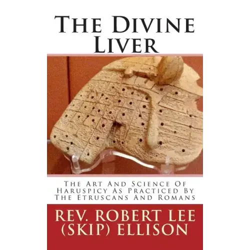 The Divine Liver: The Art And Science Of Haruspicy As Practiced By The Etruscans And Romans