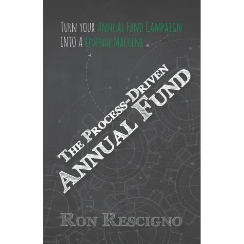 The Process-Driven Annual Fund: Turn your Annual Fund Campaign Into A Revenue Machine