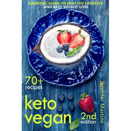 Keto Vegan: Essential Guide to Healthy Lifestyle and Easy Weight Loss; With 70 Proven, Simple and Delicious Vegetarian Ketogenic Recipes; Second Editi
