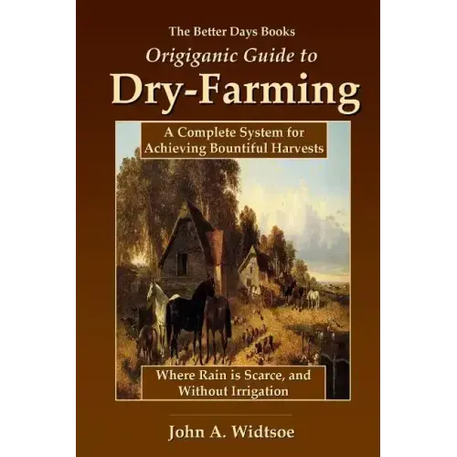 The Better Days Books Origiganic Guide to Dry-Farming: A Complete System for Achieving Bountiful Harvests Where Rain is Scarce, and Without Irrigation