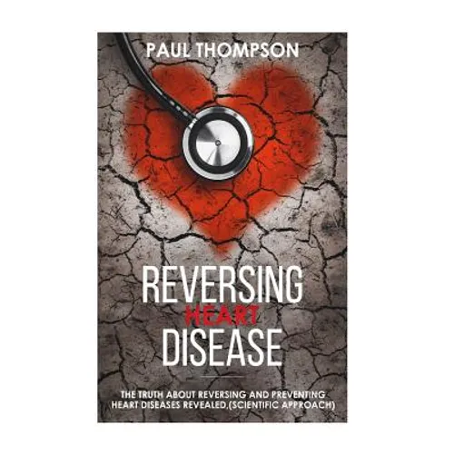 Reversing heart disease: The truth about reversing and preventing heart diseases revealed(scientific approach)