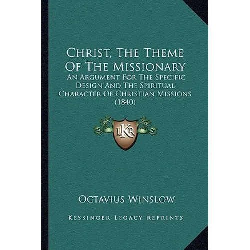 Christ, The Theme Of The Missionary: An Argument For The Specific Design And The Spiritual Character Of Christian Missions (1840)