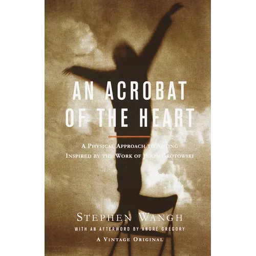 An Acrobat of the Heart: A Physical Approach to Acting Inspired by the Work of Jerzy Grotowski