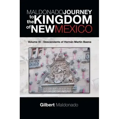 MALDONADO JOURNEY to the KINGDOM of NEW MEXICO: Volume IX - Descendants of Hernán Martín Baena