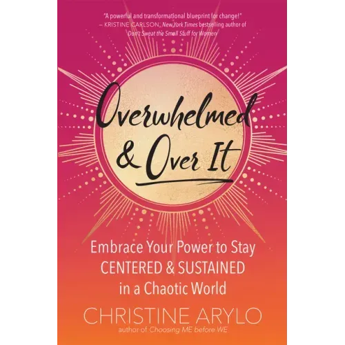 Overwhelmed and Over It: Embrace Your Power to Stay Centered and Sustained in a Chaotic World