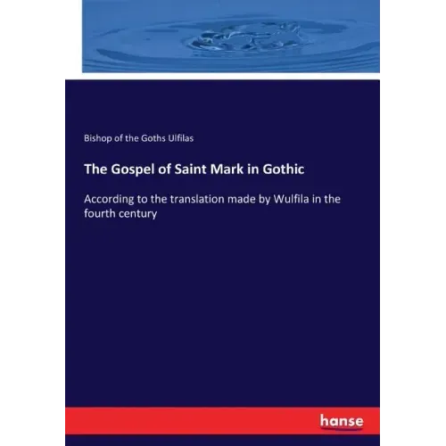 The Gospel of Saint Mark in Gothic: According to the translation made by Wulfila in the fourth century