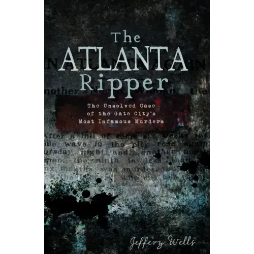The Atlanta Ripper: The Unsolved Case of the Gate City's Most Infamous Murders