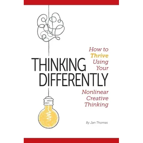 Thinking Differently: How to Thrive Using Your Nonlinear Creative Thinking