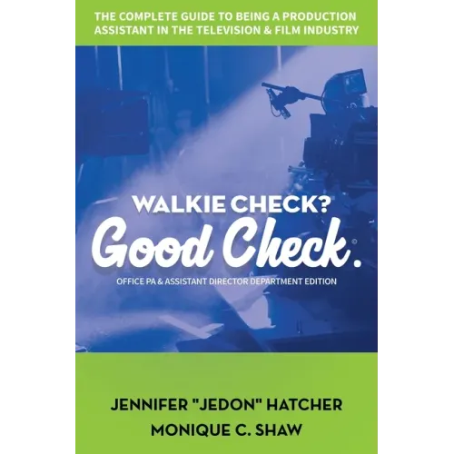 Walkie Check, Good Check: The Complete Guide To Being A Production Assistant In The Television & Film Industry