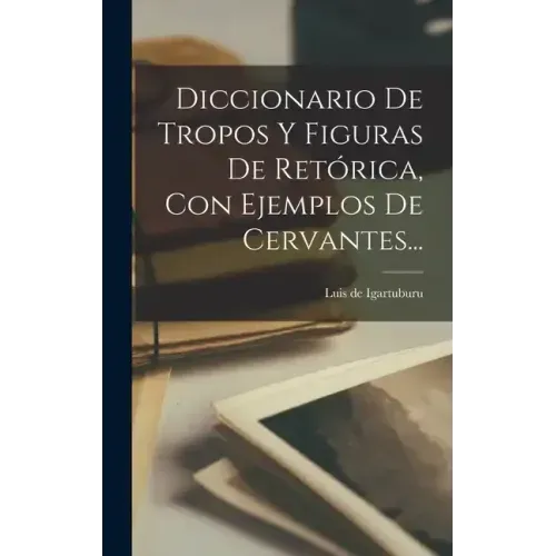 Diccionario De Tropos Y Figuras De Retórica, Con Ejemplos De Cervantes...