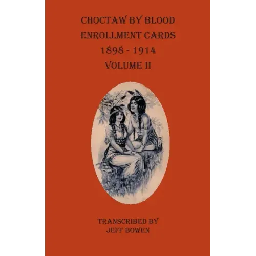 Choctaw By Blood Enrollment Cards 1898-1914 Volume II