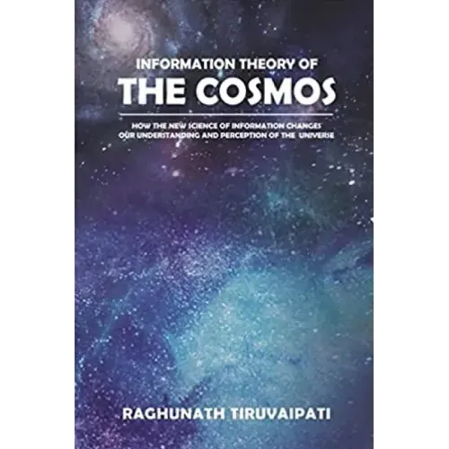 Information Theory Of The Cosmos: How The New Science Of Information Changes Our Understanding And Perception Of The Universe