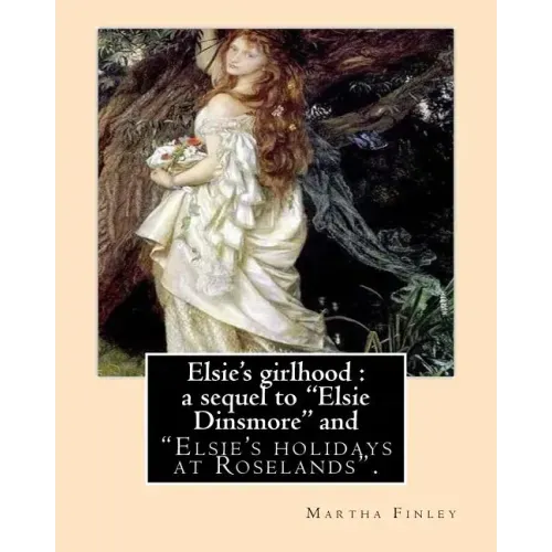 Elsie's girlhood: a sequel to "Elsie Dinsmore" and: "Elsie's holidays at Roselands". By: Martha Finley