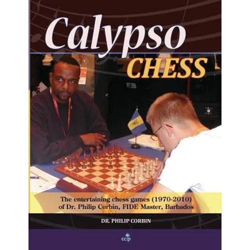 Calypso Chess: The Entertaining Chess Games (1970-2010) of Dr. Philip Corbin, FIDE Master, Barbados