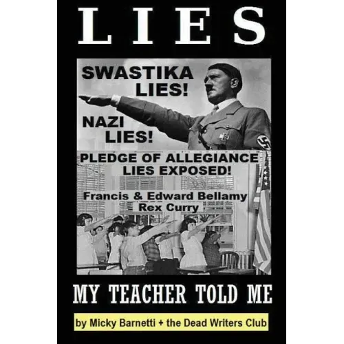 Lies My Teacher Told Me: Swastikas, Nazis, Pledge of Allegiance Lies Exposed by Rex Curry and Francis & Edward Bellamy: the Dead Writers Club &