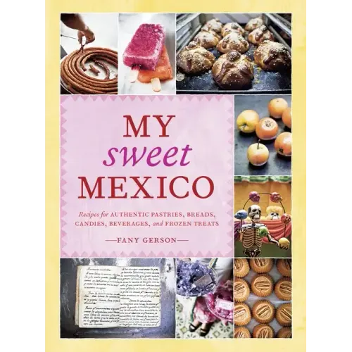 My Sweet Mexico: Recipes for Authentic Pastries, Breads, Candies, Beverages, and Frozen Treats [Abaking Book]