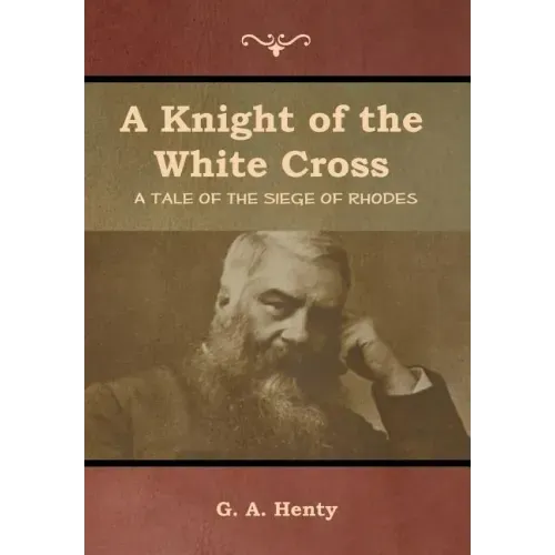 A Knight of the White Cross: A Tale of the Siege of Rhodes
