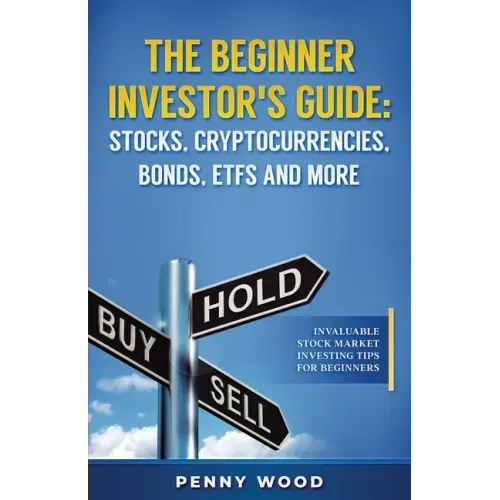 The Beginner Investor's Guide: Stocks, Cryptocurrencies, Bonds, ETFs and More: Invaluable Stock Market Investing Tips for Beginners