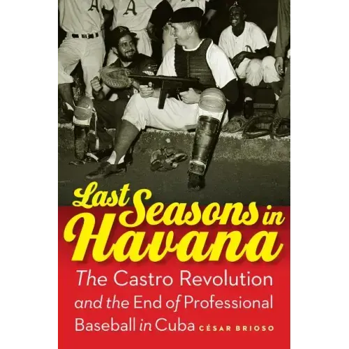 Last Seasons in Havana: The Castro Revolution and the End of Professional Baseball in Cuba