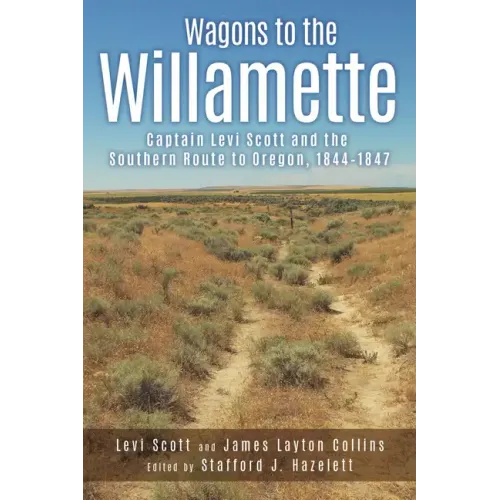 Wagons to the Willamette: Captain Levi Scott and the Southern Route to Oregon, 1844 1847