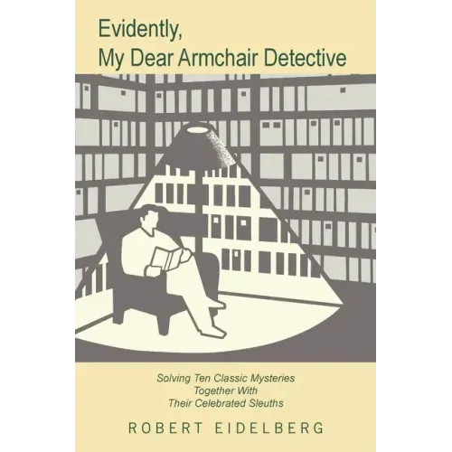 Evidently, My Dear Armchair Detective: Solving Ten Classic Mysteries Together with Their Celebrated Sleuths