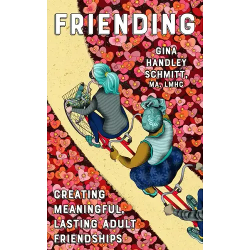 Friending: Creating Meaningful, Lasting Adult Friendships: Creating Meaningful, Lasting Adult Friendships
