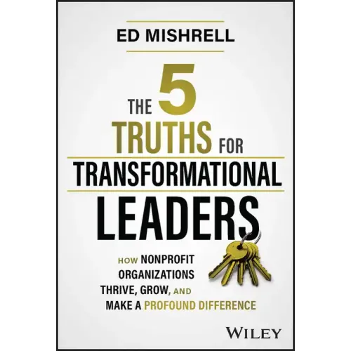 The 5 Truths for Transformational Leaders: How Nonprofit Organizations Thrive, Grow, and Make a Profound Difference