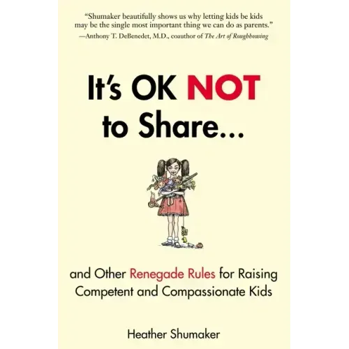 It's Ok Not to Share and Other Renegade Rules for Raising Competent and Compassionate Kids