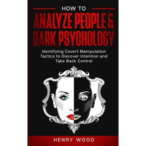 How to Analyze People & Dark Psychology: Identifying Covert Manipulation Tactics to Discover Intention and Take Back Control