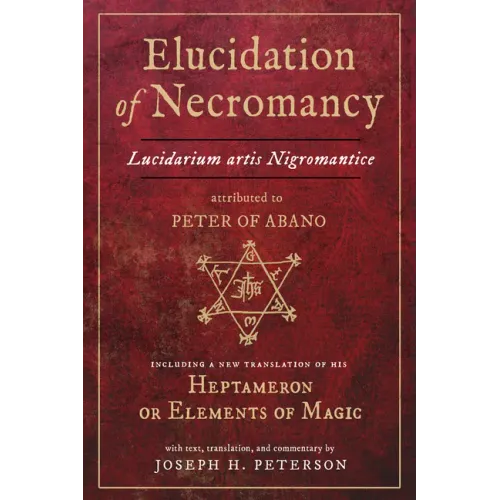 Elucidation of Necromancy Lucidarium Artis Nigromantice Attributed to Peter of Abano: Including a New Translation of His Heptameron or Elements of Mag