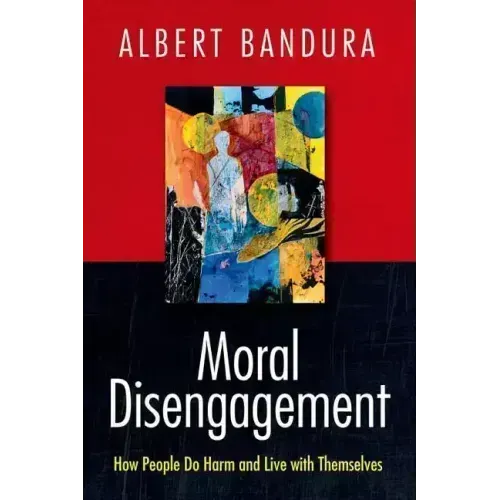 Moral Disengagement: How People Do Harm and Live with Themselves