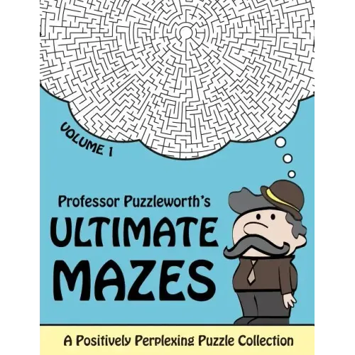 Professor Puzzleworth's Ultimate Mazes: A Positively Perplexing Puzzle Collection