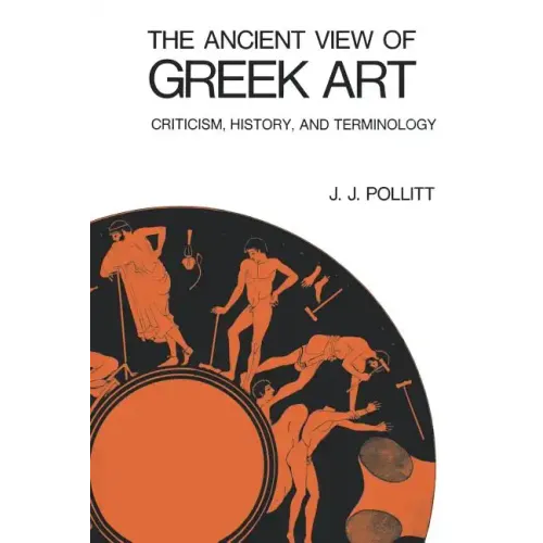 The Ancient View of Greek Art: Criticism, History, and Terminology