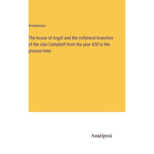 The house of Argyll and the collateral branches of the clan Campbell from the year 420 to the present time