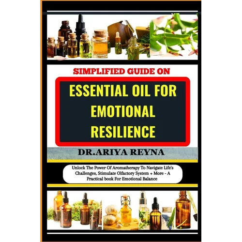 Simplified Guide on Essential Oil for Emotional Resilience: Unlock The Power Of Aromatherapy To Navigate Life's Challenges, Stimulate Olfactory System