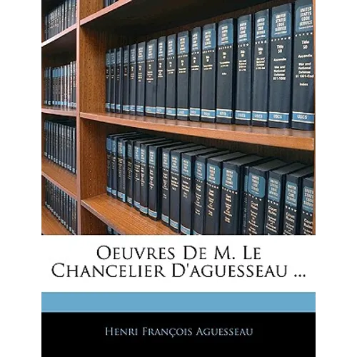 Oeuvres de M. Le Chancelier D'Aguesseau ...