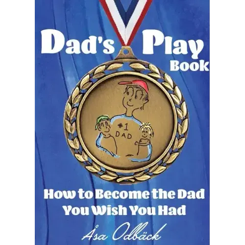 Dad's Playbook: How to Become the Dad You Wish You Had