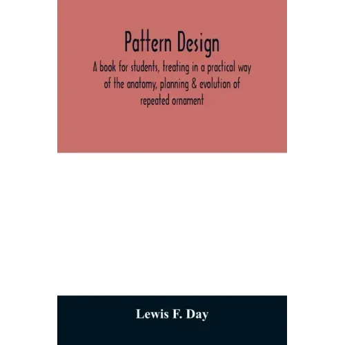 Pattern design; a book for students, treating in a practical way of the anatomy, planning & evolution of repeated ornament