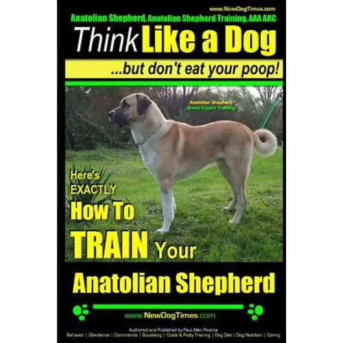 Anatolian Shepherd, Anatolian Shepherd Training AAA AKC: Think Like a Dog But Don't Eat Your Poop! Anatolian Shepherd Breed Expert Training: Here's EX