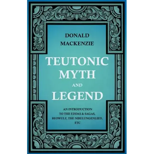 Teutonic Myth and Legend - An Introduction to the Eddas & Sagas, Beowulf, The Nibelungenlied, etc