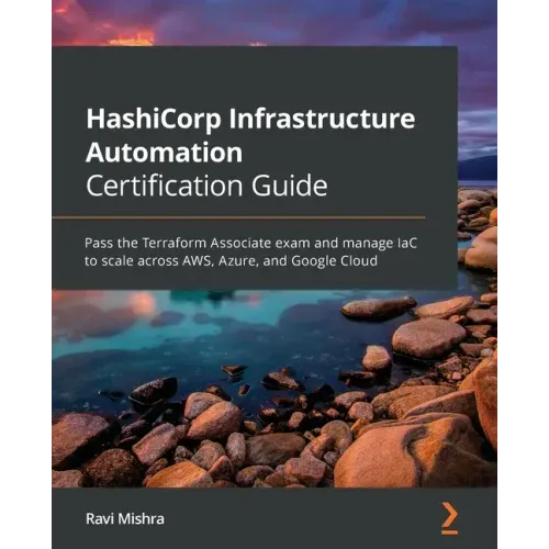 HashiCorp Infrastructure Automation Certification Guide: Pass the Terraform Associate exam and manage IaC to scale across AWS, Azure, and Google Cloud