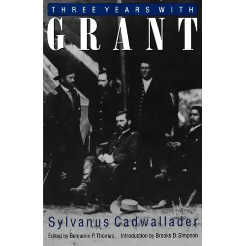 Three Years with Grant: As Recalled by War Correspondent Sylvanus Cadwallader