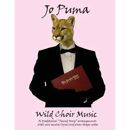 Jo Puma - Wild Choir Music: (36 traditional "Sacred Harp" arrangements with new secular lyrics and clear shape-notes)
