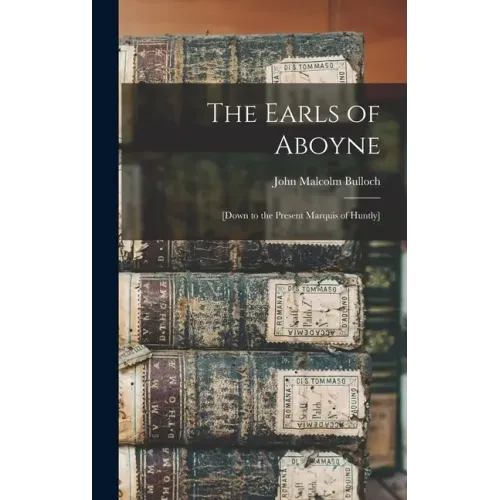 The Earls of Aboyne: [down to the Present Marquis of Huntly]