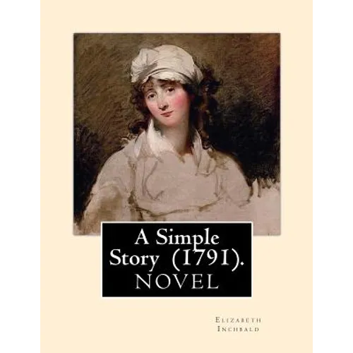 A Simple Story (1791). By: Elizabeth Inchbald: NOVEL...Elizabeth Inchbald (née Simpson) (1753-1821) was an English novelist, actress, and dramatist.