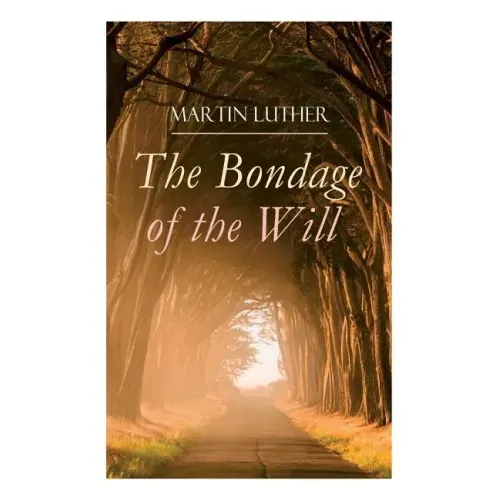The Bondage of the Will: Luther's Reply to Erasmus' On Free Will