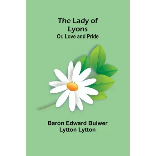 The Lady of Lyons; Or, Love and Pride
