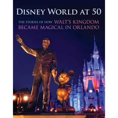 Disney World at 50: The Stories of How Walt's Kingdom Became Magic in Orlando
