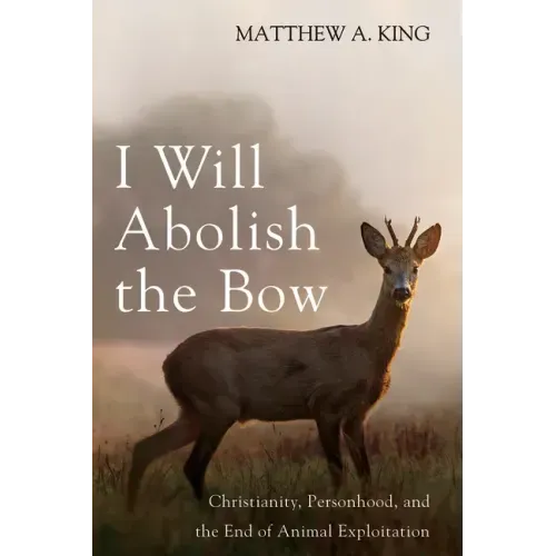I Will Abolish the Bow: Christianity, Personhood, and the End of Animal Exploitation