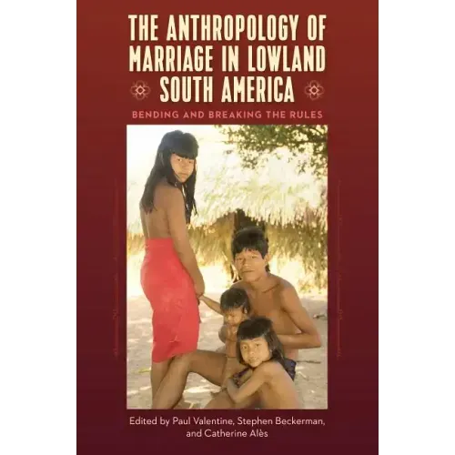 The Anthropology of Marriage in Lowland South America: Bending and Breaking the Rules